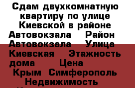 Сдам двухкомнатную квартиру по улице Киевской в районе Автовокзала  › Район ­ Автовокзала  › Улица ­ Киевская  › Этажность дома ­ 5 › Цена ­ 15 000 - Крым, Симферополь Недвижимость » Квартиры аренда   